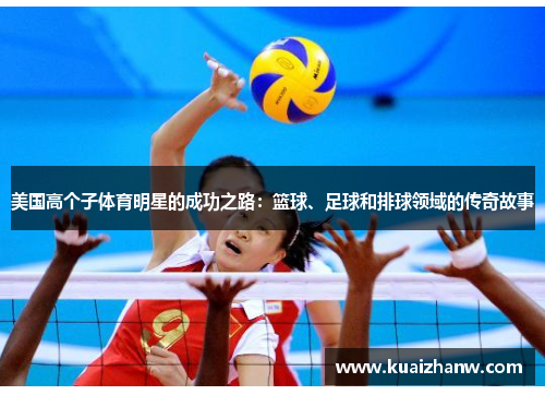 美国高个子体育明星的成功之路：篮球、足球和排球领域的传奇故事