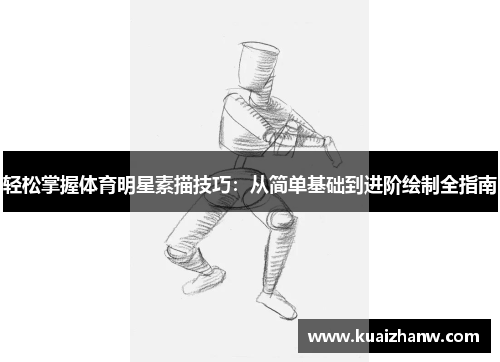 轻松掌握体育明星素描技巧：从简单基础到进阶绘制全指南