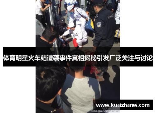 体育明星火车站遭袭事件真相揭秘引发广泛关注与讨论