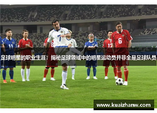 足球明星的职业生涯：揭秘足球领域中的明星运动员并非全是足球队员
