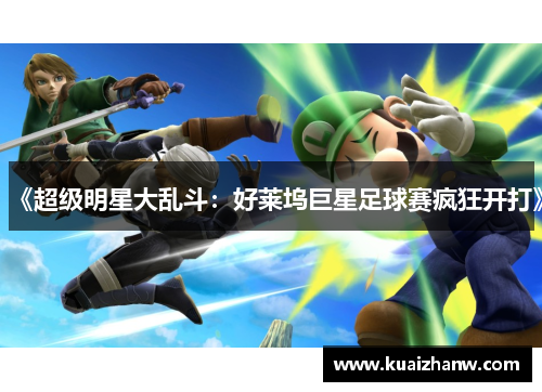 《超级明星大乱斗：好莱坞巨星足球赛疯狂开打》