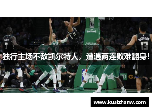 独行主场不敌凯尔特人，遭遇两连败难翻身！