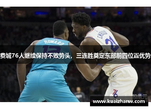 费城76人继续保持不败势头，三连胜奠定东部前四位置优势