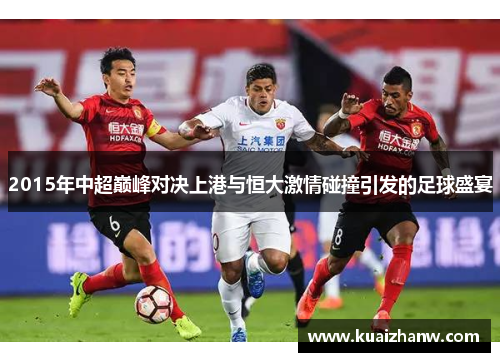 2015年中超巅峰对决上港与恒大激情碰撞引发的足球盛宴