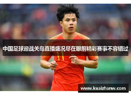 中国足球迎战关岛直播盛况尽在眼前精彩赛事不容错过
