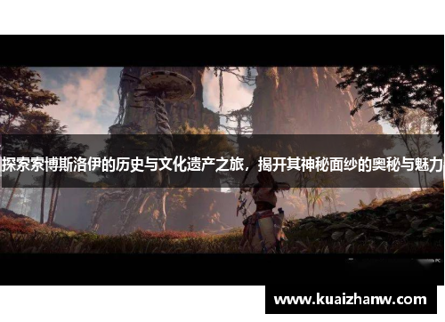 探索索博斯洛伊的历史与文化遗产之旅，揭开其神秘面纱的奥秘与魅力