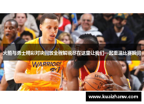火箭与勇士精彩对决回放全程解说尽在这里让我们一起重温比赛瞬间