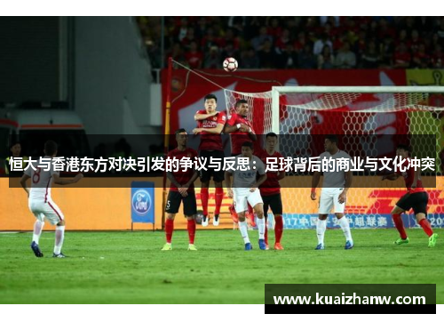 恒大与香港东方对决引发的争议与反思：足球背后的商业与文化冲突