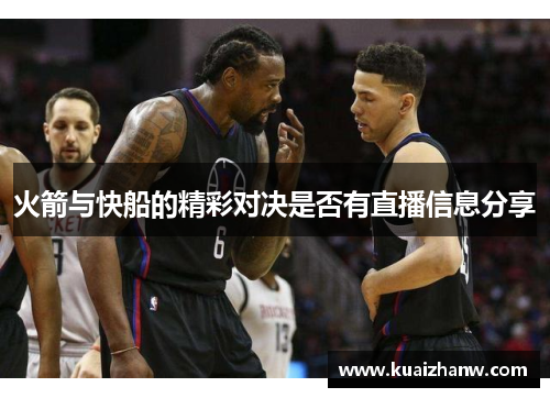 火箭与快船的精彩对决是否有直播信息分享